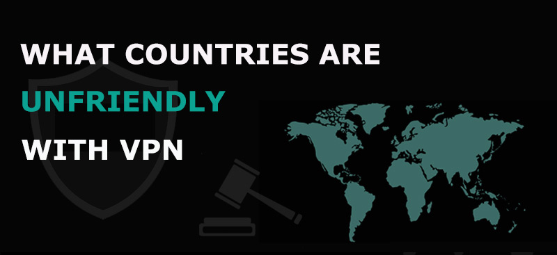 Countries that are unfriendly with VPN